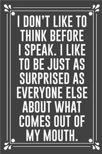 I Don't Like to Think Before I Speak. I Like to Be Just as Surprised as Everyone Else about What Comes Out of My Mouth.