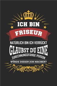 Ich bin Friseur natürlich bin ich verrückt Glaubst du eine zurechnungsfähige Person würde diesen Job machen?