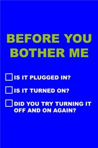Before You Bother Me Is It Plugged In? Is It Turned On? Did You Try Turning It Off And On Again?