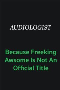 Audiologist because freeking awsome is not an official title