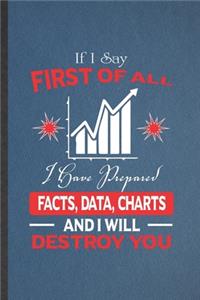 If I Say First of All I Have Prepared Facts, Data, Charts and I Will Destroy You