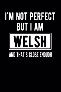 I'm Not Perfect But I Am Welsh And That's Close Enough