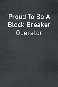 Proud To Be A Block Breaker Operator