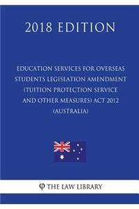 Education Services for Overseas Students Legislation Amendment (Tuition Protection Service and Other Measures) Act 2012 (Australia) (2018 Edition)