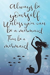 Always Be Yourself. Unless You Can Be A Mermaid. Then Be A Mermaid.