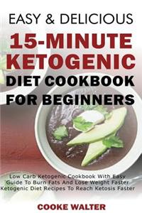 Easy and Delicious 15-Minute Ketogenic Diet Cookbook for Beginners: Low Carb Ketogenic Cookbook with Easy Guide to Burn Fats and Lose Weight Faster - Ketogenic Diet Recipes to Reach Ketosis Faster