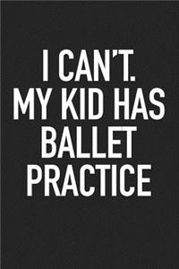 I Can't My Kid Has Ballet Practice