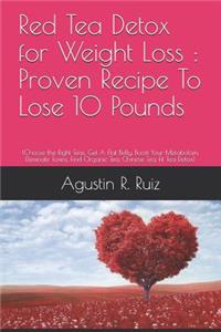 Red Tea Detox for Weight Loss: Proven Recipe To Lose 10 Pounds: (Choose the Right Teas, Get A Flat Belly, Boost Your Metabolism, Eliminate Toxins, Find Organic Tea, Chinese Tea, F