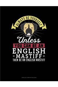 Always Be Yourself Unless You Can Be an English Mastiff Then Be an English Mastiff