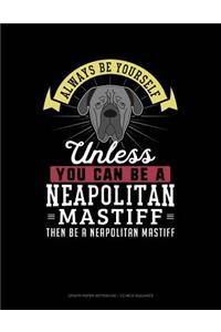 Always Be Yourself Unless You Can Be a Neapolitan Mastiff Then Be a Neapolitan Mastiff