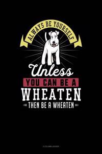Always Be Yourself Unless You Can Be a Wheaten Then Be a Wheaten