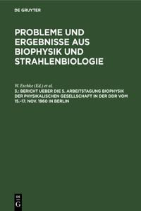 Bericht Ueber Die 5. Arbeitstagung Biophysik Der Physikalischen Gesellschaft in Der Ddr Vom 15.-17. Nov. 1960 in Berlin
