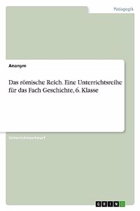 Das römische Reich. Eine Unterrichtsreihe für das Fach Geschichte, 6. Klasse