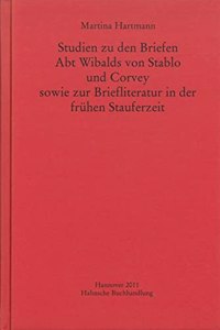 Studien Zu Den Briefen Abt Wibalds Von Stablo Und Corvey Sowie Zur Briefliteratur in Der Fruhen Stauferzeit