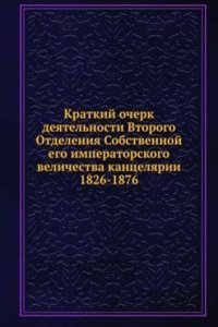 Kratkij ocherk deyatelnosti Vtorogo Otdeleniya Sobstvennoj ego imperatorskogo velichestva kantselyarii 1826-1876