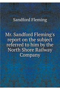 Mr. Sandford Fleming's report on the subject referred to him by the North Shore Railway Company