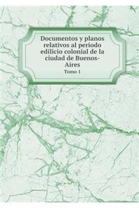 Documentos y planos relativos al periodo edilicio colonial de la ciudad de Buenos-Aires Tomo 1
