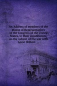 Address of members of the House of Representatives of the Congress of the United States, to their constituents, on the subject of the war