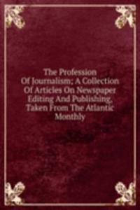 Profession Of Journalism; A Collection Of Articles On Newspaper Editing And Publishing, Taken From The Atlantic Monthly