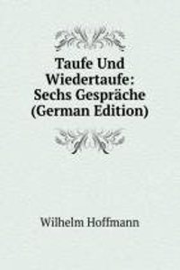 Taufe Und Wiedertaufe: Sechs Gesprache (German Edition)