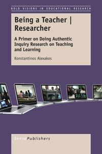 Being a Teacher - Researcher: A Primer on Doing Authentic Inquiry Research on Teaching and Learning