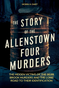 Story Of The Allenstown Four Murders: The Hidden Victims of the Bear Brook Murders and the Long Road to Their Identification