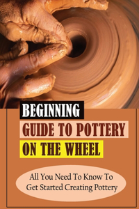 Beginning Guide To Pottery On The Wheel