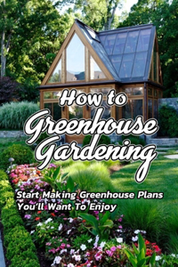 How to Greenhouse Gardening