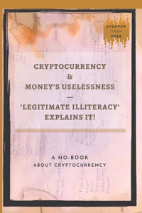 Cryptocurrency And Money's Uselessness - Legitimate-Illiteracy Explains It!