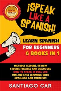 LEARN SPANISH FOR BEGINNERS ¡Speak Like a Spanish! 6 BOOKS IN 1