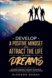 Develop a Positive Mindset and Attract the Life of Your Dreams