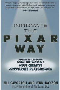 Innovate the Pixar Way:  Business Lessons from the World's Most Creative Corporate Playground