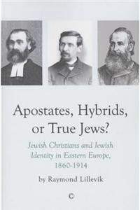 Apostates, Hybrids, or True Jews: Jewish Christians and Jewish Identity in Eastern Europe, 1860-1914