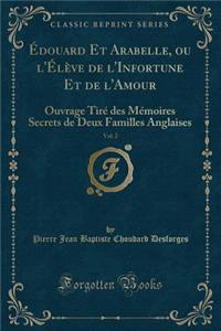 Ã?douard Et Arabelle, Ou l'Ã?lÃ¨ve de l'Infortune Et de l'Amour, Vol. 2: Ouvrage TirÃ© Des MÃ©moires Secrets de Deux Familles Anglaises (Classic Reprint)