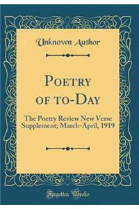 Poetry of to-Day: The Poetry Review New Verse Supplement; March-April, 1919 (Classic Reprint)
