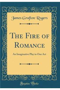 The Fire of Romance: An Imaginative Play in One Act (Classic Reprint)