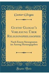 Gustav Glogau's Vorlesung Über Religionsphilosophie: Nach Einem Stenogramm im Auszug Herausgegeben (Classic Reprint)