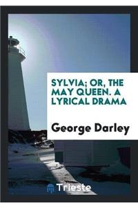 Sylvia; Or, the May Queen. a Lyrical Drama