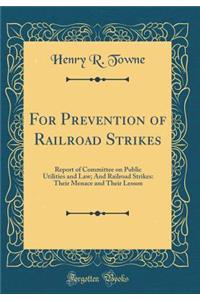 For Prevention of Railroad Strikes: Report of Committee on Public Utilities and Law; And Railroad Strikes: Their Menace and Their Lesson (Classic Reprint)