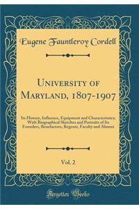 University of Maryland, 1807-1907, Vol. 2: Its History, Influence, Equipment and Characteristics; With Biographical Sketches and Portraits of Its Founders, Benefactors, Regents, Faculty and Alumni (Classic Reprint)