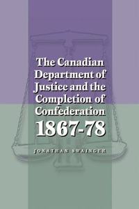 Canadian Department of Justice and the Completion of Confederation 1867-78