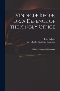 Vindiciæ Regiæ, or, A Defence of the Kingly Office