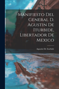 Manifiesto Del General D. Agustin De Iturbide, Libertador De Mexico