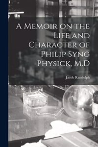 Memoir on the Life and Character of Philip Syng Physick, M.D
