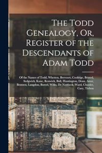 Todd Genealogy, Or, Register of the Descendants of Adam Todd: Of the Names of Todd, Whetten, Brevoort, Coolidge, Bristed, Sedgwick, Kane, Renwick, Bull, Huntington, Dean, Astor, Bentzen, Langdon, Boreel, Wilks,