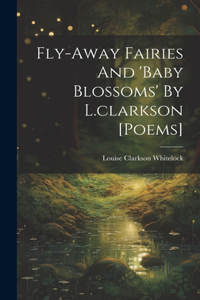 Fly-away Fairies And 'baby Blossoms' By L.clarkson [poems]