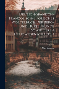 Deutsch-spanisch-französisch-englisches Wörterbuch Der Berg- Und Hüttenkunde Sowie Deren Hülfswissenschaften; Volume 2