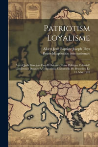 Patriotism Loyalisme; Vers Quels Principes Faut-il Orienter Notre Politique Colonial? Conférence Donnée À L'exposition Universelle De Bruxelles, Le 11 Aôut 1910