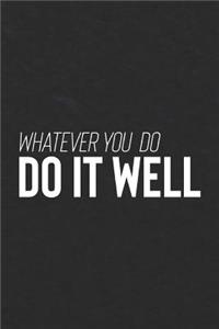 Whatever You Do, Do It Well