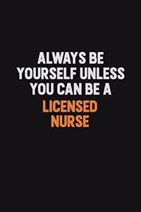 Always Be Yourself Unless You Can Be A Licensed nurse